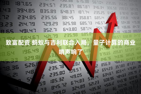 致富配资 蚂蚁与吉利联合入局,量子计算的商业哨声响了
